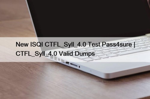 New ISQI CTFL_Syll_4.0 Test Pass4sure | CTFL_Syll_4.0 Valid ...