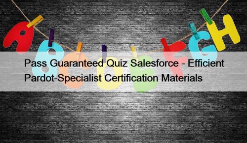 Pass Guaranteed Quiz Salesforce - Efficient Pardot-Specialist Certification ...